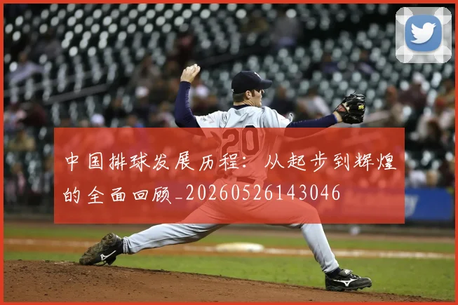 中国排球发展历程:从起步到辉煌的全面回顾_20260526143046