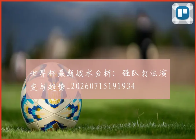 世界杯最新战术分析：强队打法演变与趋势_20260715191934