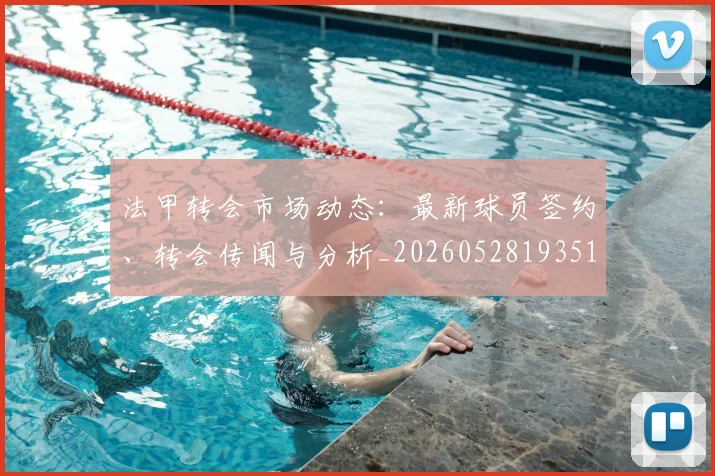 法甲转会市场动态:最新球员签约、转会传闻与分析_20260528193510