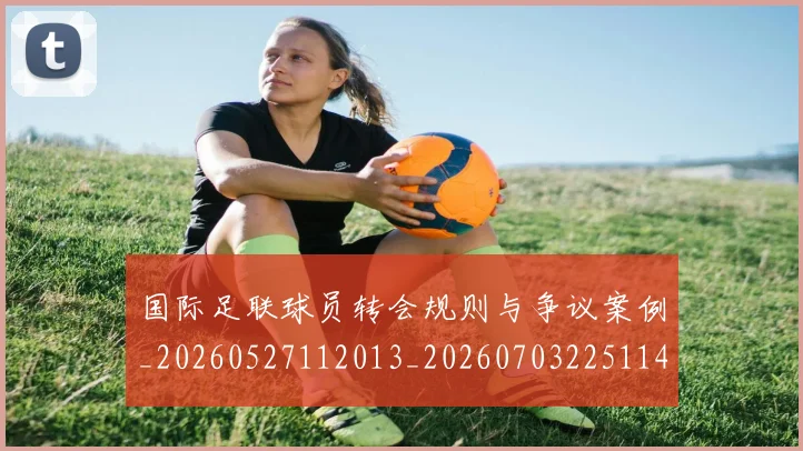 国际足联球员转会规则与争议案例_20260527112013_20260703225114