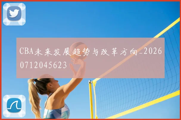 CBA未来发展趋势与改革方向_20260712045623