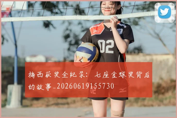 梅西获奖全纪录:七座金球奖背后的故事_20260619155730