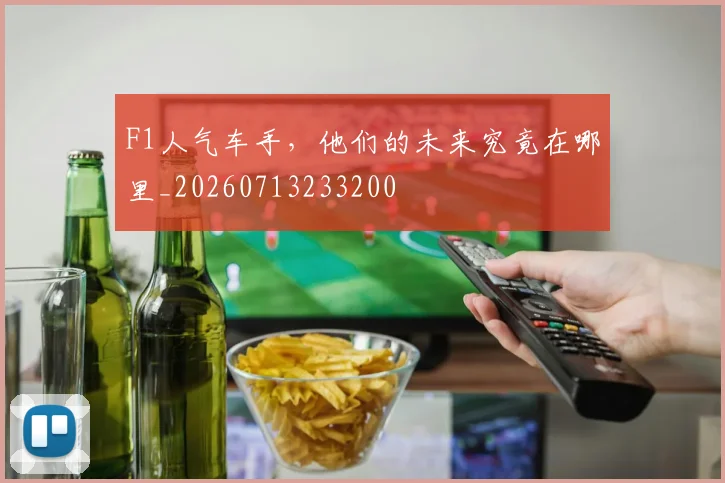 F1人气车手,他们的未来究竟在哪里_20260713233200