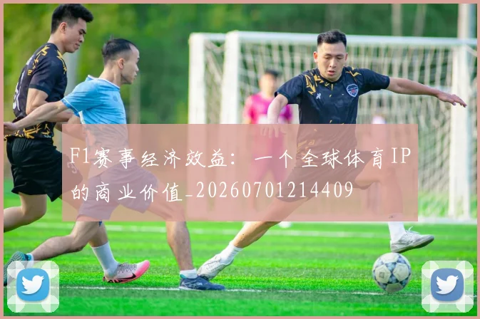 F1赛事经济效益：一个全球体育IP的商业价值_20260701214409