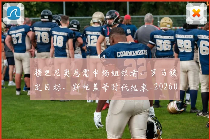 穆里尼奥急需中场组织者,罗马锁定目标,斯帕莱蒂时代结束_20260708195619_20260802170054