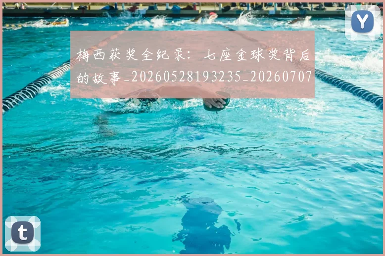 梅西获奖全纪录：七座金球奖背后的故事_20260528193235_20260707145239