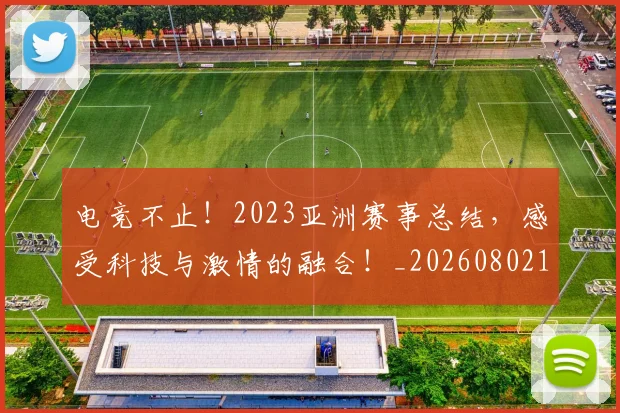 电竞不止!2023亚洲赛事总结,感受科技与激情的融合!_20260802161710