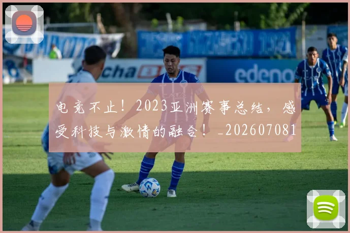 电竞不止！2023亚洲赛事总结，感受科技与激情的融合！_20260708192732_20260802161711