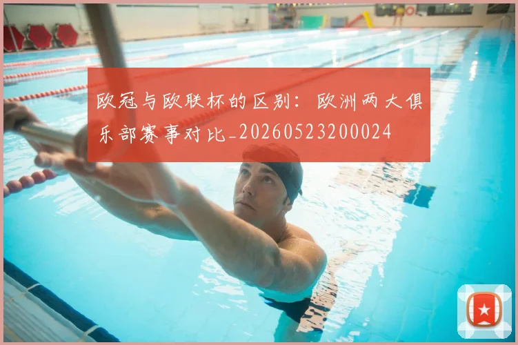 欧冠与欧联杯的区别:欧洲两大俱乐部赛事对比_20260523200024