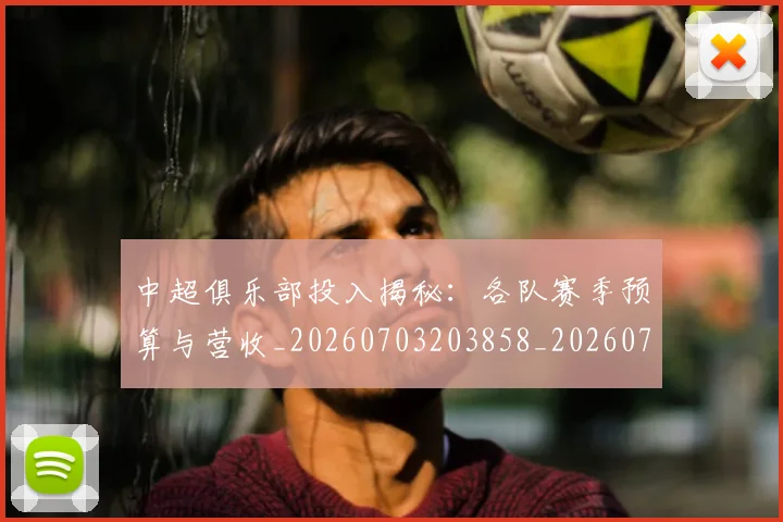 中超俱乐部投入揭秘:各队赛季预算与营收_20260703203858_20260716185047
