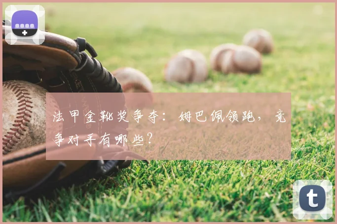 法甲金靴奖争夺：姆巴佩领跑，竞争对手有哪些？