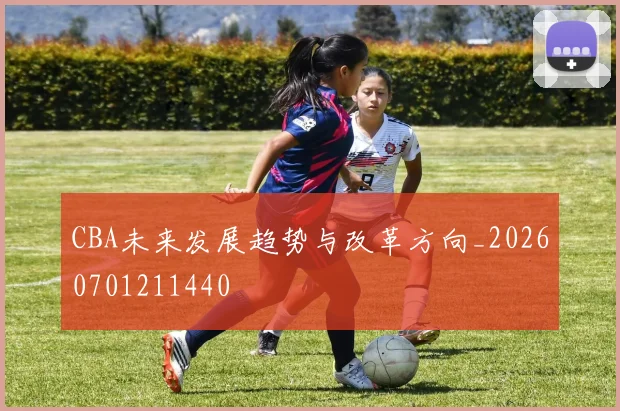 CBA未来发展趋势与改革方向_20260701211440