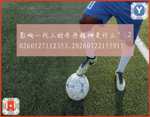 影响一代人的乔丹精神是什么?_20260527112353_20260722155911