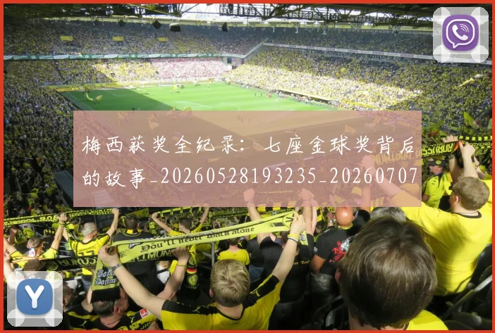 梅西获奖全纪录:七座金球奖背后的故事_20260528193235_20260707145239