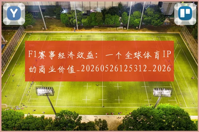 F1赛事经济效益：一个全球体育IP的商业价值_20260526125312_20260701214411