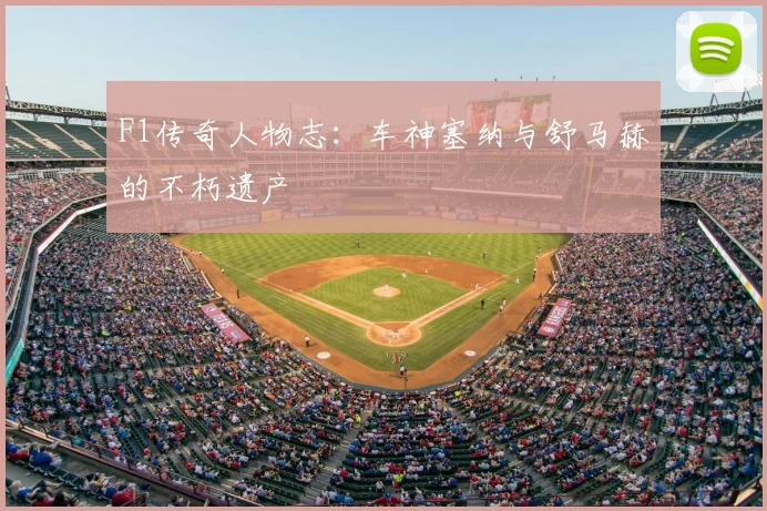 F1传奇人物志：车神塞纳与舒马赫的不朽遗产