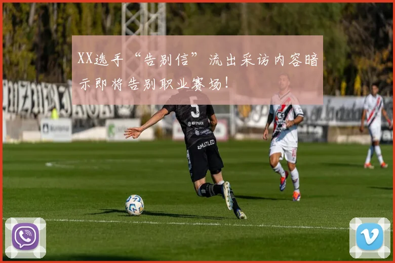 XX选手“告别信”流出采访内容暗示即将告别职业赛场！