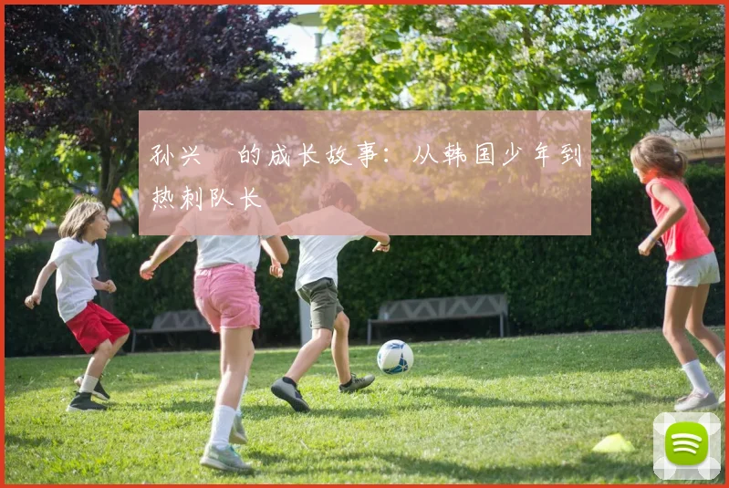 孙兴慜的成长故事:从韩国少年到热刺队长