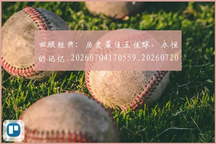 回顾经典:历史最佳五佳球,永恒的记忆_20260704170559_20260720180328