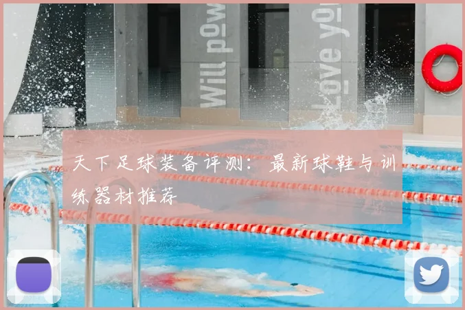 天下足球装备评测：最新球鞋与训练器材推荐