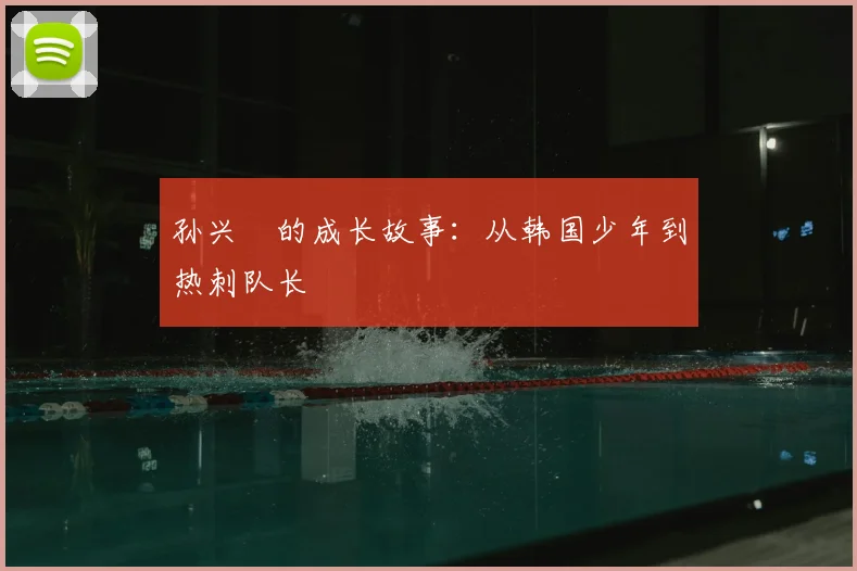 孙兴慜的成长故事:从韩国少年到热刺队长