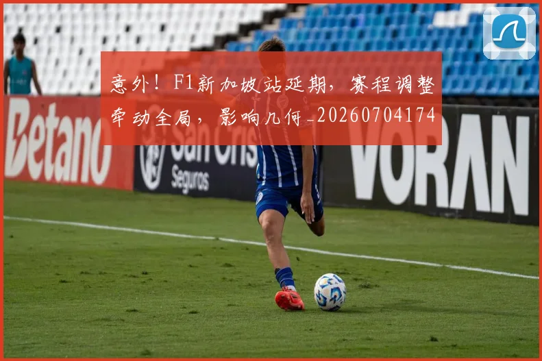 意外！F1新加坡站延期，赛程调整牵动全局，影响几何_20260704174510_20260724074342