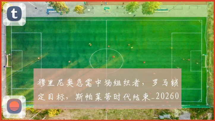 穆里尼奥急需中场组织者,罗马锁定目标,斯帕莱蒂时代结束_20260708195619_20260802170054