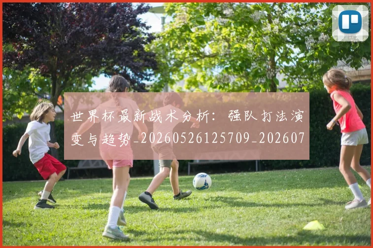 世界杯最新战术分析：强队打法演变与趋势_20260526125709_20260715191935