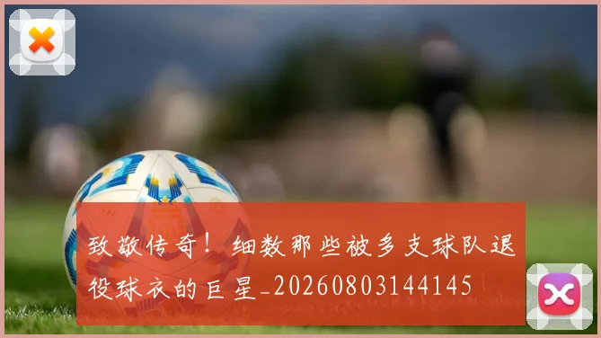 致敬传奇！细数那些被多支球队退役球衣的巨星_20260803144145