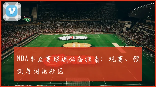 NBA季后赛球迷必备指南:观赛、预测与讨论社区