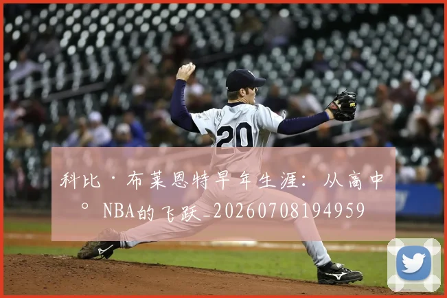 科比·布莱恩特早年生涯:从高中到NBA的飞跃_20260708194959