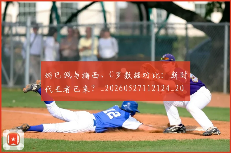 姆巴佩与梅西、C罗数据对比:新时代王者已来?_20260527112124_20260703231230