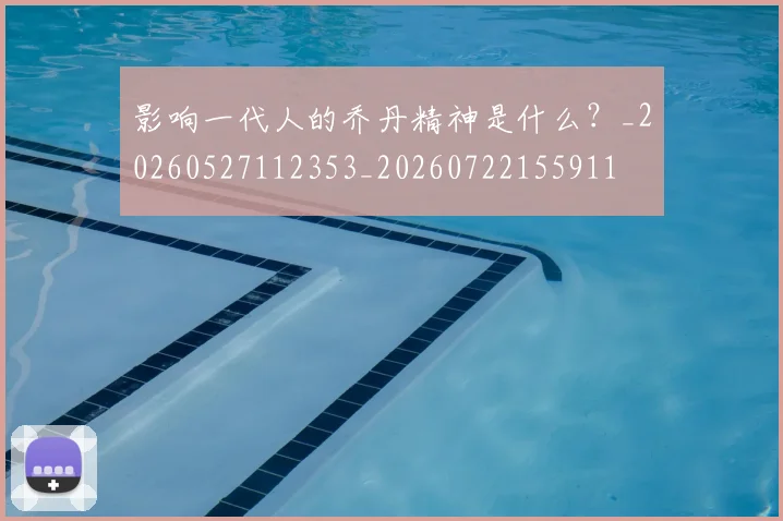 影响一代人的乔丹精神是什么？_20260527112353_20260722155911