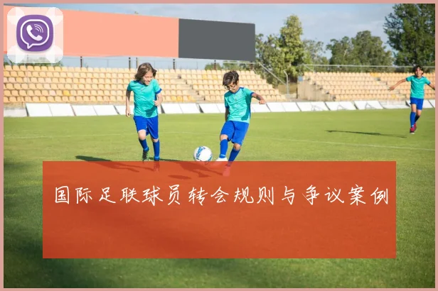 国际足联球员转会规则与争议案例