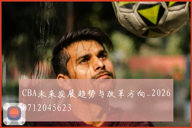 CBA未来发展趋势与改革方向_20260712045623