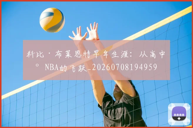 科比·布莱恩特早年生涯:从高中到NBA的飞跃_20260708194959